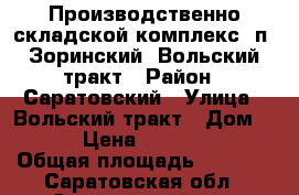 Производственно-складской комплекс, п. Зоринский, Вольский тракт › Район ­ Саратовский › Улица ­ Вольский тракт › Дом ­ 101 › Цена ­ 8 500 000 › Общая площадь ­ 1 400 - Саратовская обл., Саратовский р-н, Зоринский п. Недвижимость » Помещения продажа   
